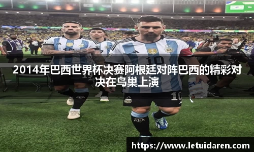 2014年巴西世界杯决赛阿根廷对阵巴西的精彩对决在鸟巢上演