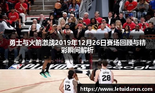 勇士与火箭激战2019年12月26日赛场回顾与精彩瞬间解析