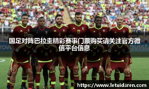 国足对阵巴拉圭精彩赛事门票购买请关注官方微信平台信息